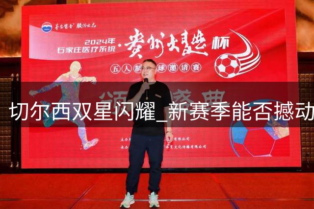 切尔西双星闪耀 新赛季能否撼动曼城霸主地位？
