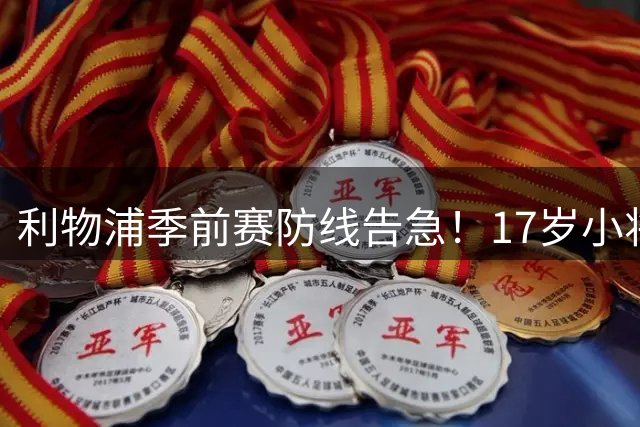 利物浦季前赛防线告急！17岁小将临危受命引热议