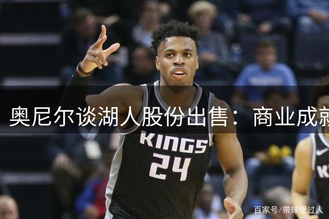 奥尼尔谈湖人股份出售：商业成就斐然 情怀依依不舍