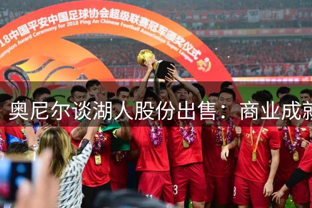 奥尼尔谈湖人股份出售：商业成就斐然 情怀依依不舍