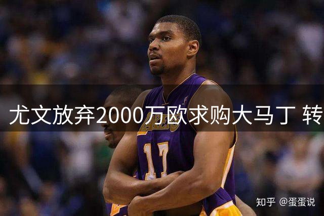 尤文放弃2000万欧求购大马丁 转向日意两国门神争夺战
