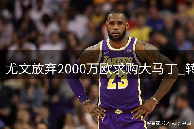 尤文放弃2000万欧求购大马丁 转向日意两国门神争夺战