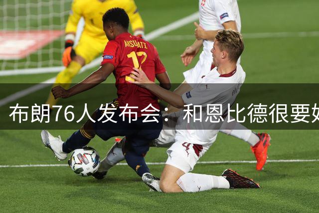 布朗76人发布会：和恩比德很要好 和塔图姆没有交流