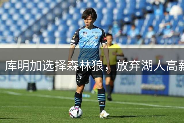 库明加选择森林狼，放弃湖人高薪合约