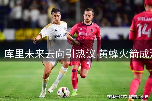 库里未来去向引热议 黄蜂火箭成潜在热门 湖人骑士上榜