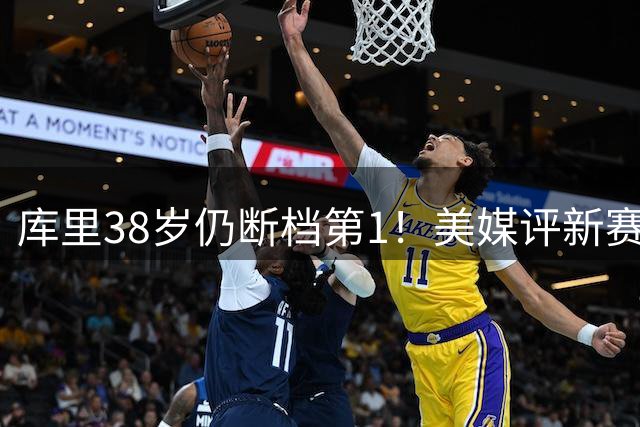库里38岁仍断档第1！美媒评新赛季联盟30大射手：谢泼德15克莱19