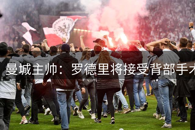 曼城主帅：罗德里将接受背部手术