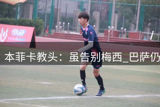 本菲卡教头：虽告别梅西 巴萨仍是顶级劲旅