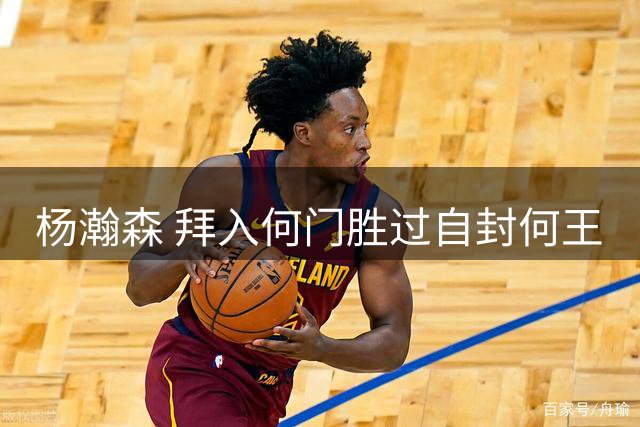 杨瀚森 拜入何门胜过自封何王