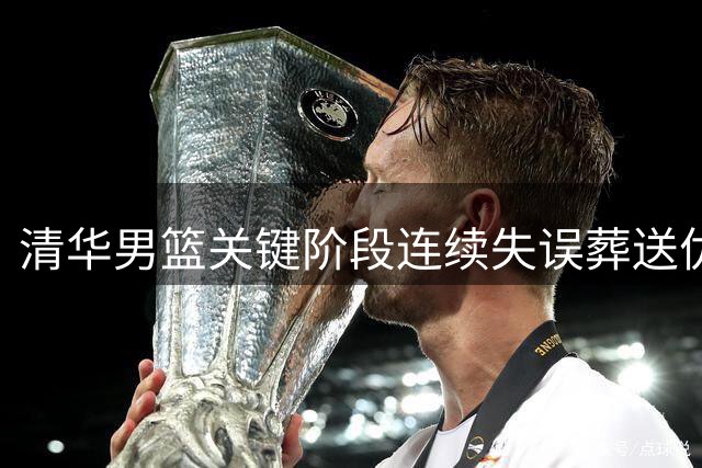 清华男篮关键阶段连续失误葬送优势 姚明场边无奈叹息
