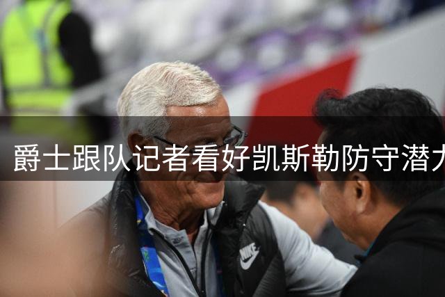 爵士跟队记者看好凯斯勒防守潜力 堪比戈贝尔可进全明星