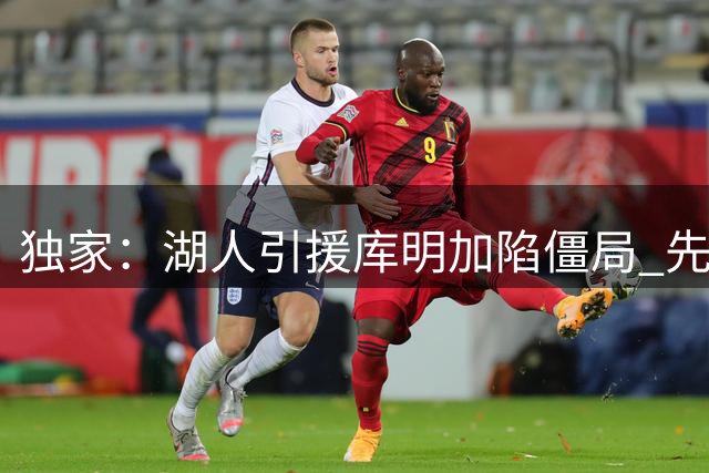 独家：湖人引援库明加陷僵局 先签后换方案遭老鹰冷处理
