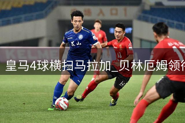 皇马4球横扫马拉加 贝林厄姆领衔三连胜
