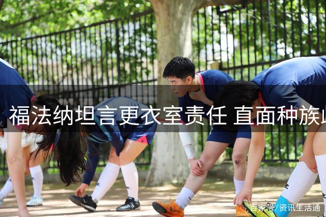 福法纳坦言更衣室责任 直面种族歧视困局