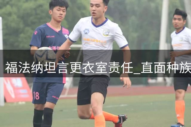 福法纳坦言更衣室责任 直面种族歧视困局
