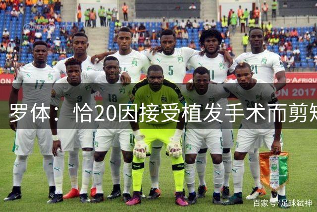 罗体：恰20因接受植发手术而剪短头发，德比后向魔笛展示植发效果