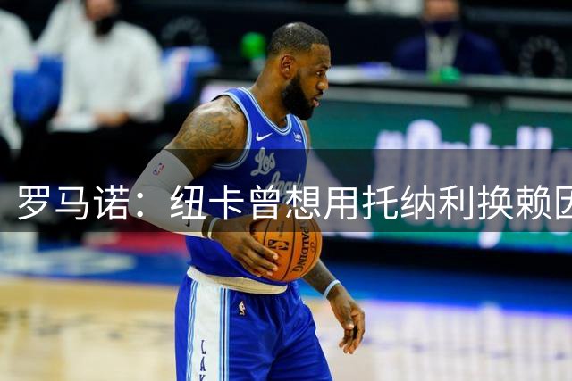罗马诺：纽卡曾想用托纳利换赖因德斯；萨维尼奥一心想去热刺