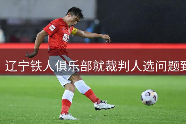 辽宁铁人俱乐部就裁判人选问题致函中国足协