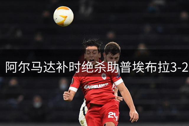 阿尔马达补时绝杀助普埃布拉3-2险胜 龙东梅开二度难救主