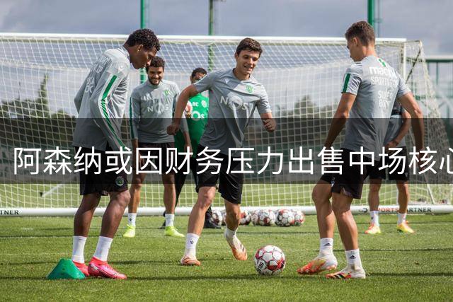 阿森纳或因财务压力出售中场核心厄德高 标价7500万镑