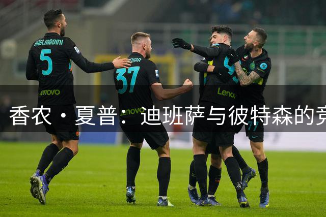 香农·夏普：迪班萨与彼特森的竞争会被媒体渲染成麦迪VS科比