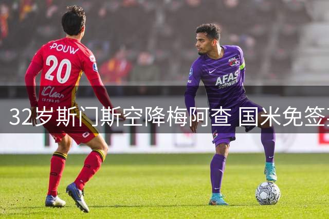 32岁斯门斯空降梅阿查 国米免签英超冠军后卫引热议