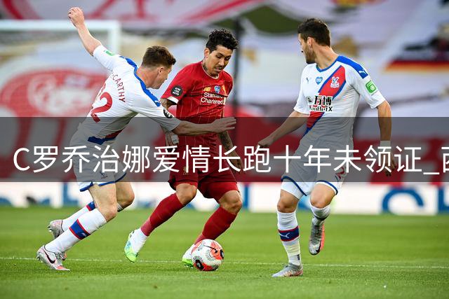 C罗乔治娜爱情长跑十年未领证 西媒揭秘：婚姻观与众不同