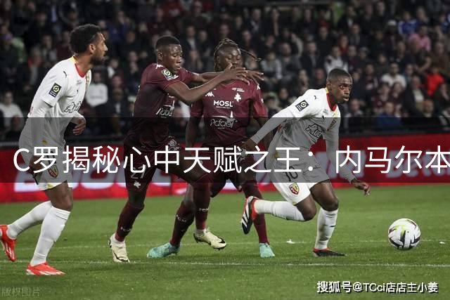 C罗揭秘心中天赋之王：内马尔本可超越梅西 欠缺一点致命因素